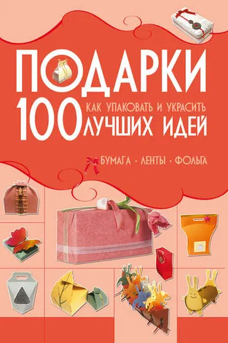 Обложка книги «Подарки. 100 лучших идей. Как упаковать и украсить. Бумага, ленты, фольга»