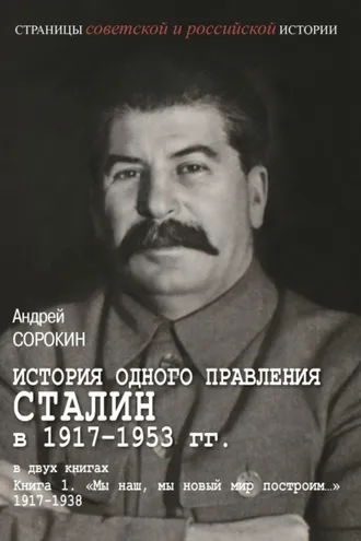 Обложка книги «История одного правления. Сталин в 1917–1953 гг. Книга 1. «Мы наш, мы новый мир построим…» 1917–1938»