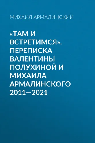Обложка книги ««Там и встретимся». Переписка Валентины Полухиной и Михаила Армалинского. 2011-2021»