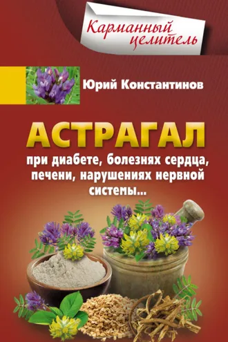 Обложка книги «Астрагал. При диабете, болезнях сердца, печени, нарушениях нервной системы…»