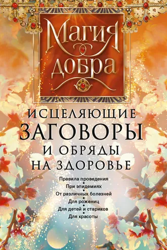 Обложка книги «Исцеляющие заговоры и обряды на здоровье. Правила проведения. При эпидемиях. От различных болезней. Для рожениц. Для детей и стариков. Для красоты»