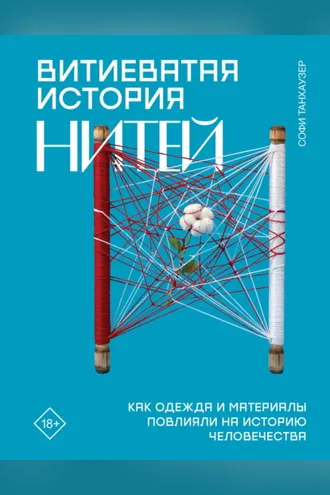 Обложка книги «Витиеватая история нитей. Как одежда и материалы повлияли на историю человечества»