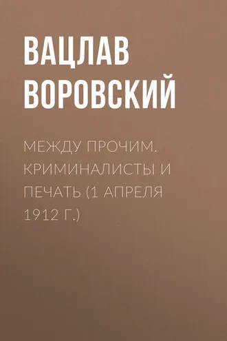 Обложка книги «Между прочим. Криминалисты и печать (1 апреля 1912 г.)»