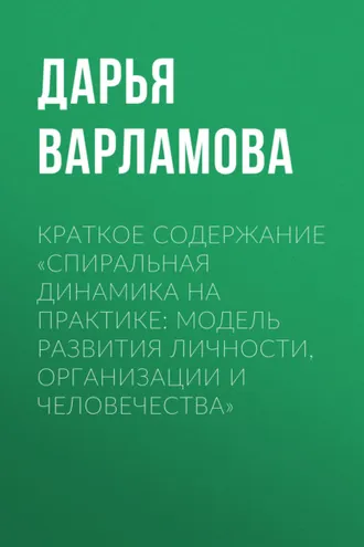 Обложка книги «Краткое содержание «Спиральная динамика на практике: модель развития личности, организации и человечества»»
