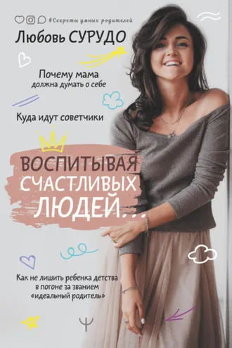 Обложка книги «Воспитывая счастливых людей… Как не лишить ребенка детства в погоне за званием «идеальный родитель»»