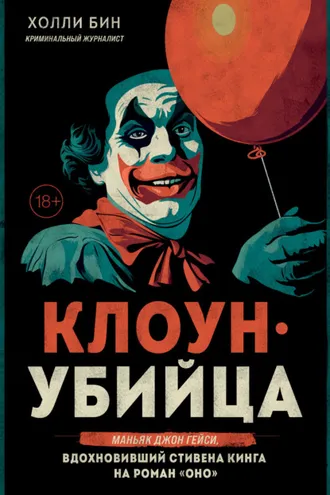 Обложка книги «Клоун-убийца. Маньяк Джон Гейси, вдохновивший Стивена Кинга на роман «Оно»»