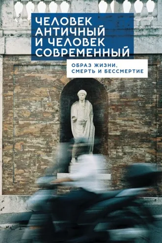 Обложка книги «Человек античный и человек современный: образ жизни, смерть и бессмертие»