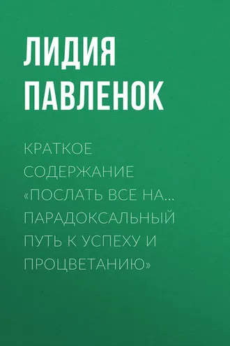Обложка книги «Краткое содержание «Послать все на… Парадоксальный путь к успеху и процветанию»»