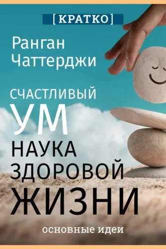 Обложка книги «Счастливый ум. Наука здоровой жизни. Ранган Чаттерджи. Кратко»