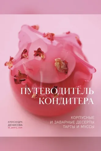 Обложка книги «Путеводитель кондитера. Корпусные и заварные десерты. Тарты и муссы»
