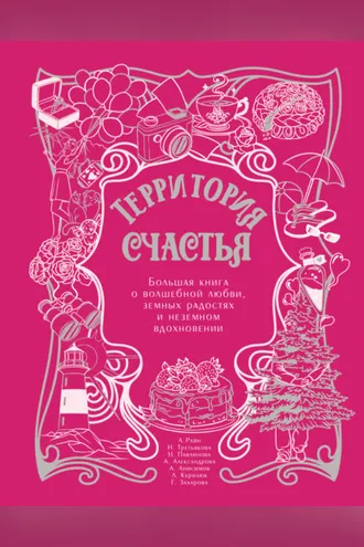 Обложка книги «Территория счастья. Большая книга о волшебной любви, земных радостях и неземном вдохновении»