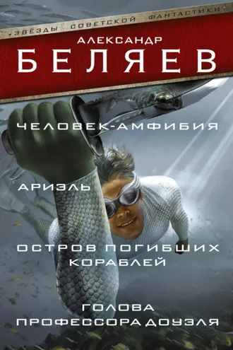 Обложка книги «Человек-амфибия. Ариэль. Остров погибших кораблей. Голова профессора Доуэля (сборник)»