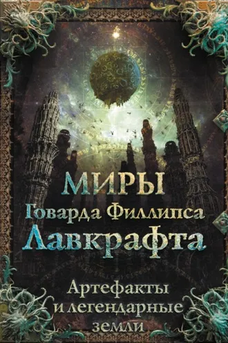 Обложка книги «Миры Говарда Филлипса Лавкрафта. Артефакты и легендарные земли»