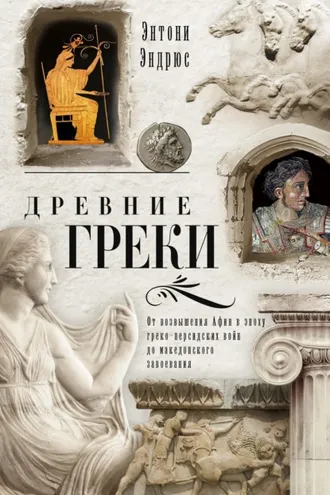 Обложка книги «Древние греки. От возвышения Афин в эпоху греко-персидских войн до македонского завоевания»