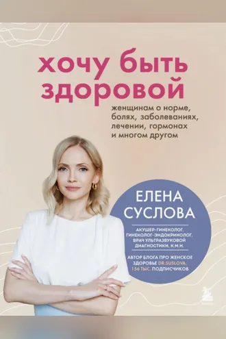Обложка книги «Хочу быть здоровой. Женщинам о норме, болях, заболеваниях, лечении, гормонах и многом другом»