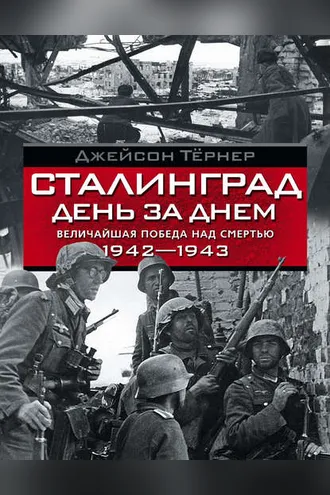 Обложка книги «Сталинград день за днем. Величайшая победа над смертью. 1942–1943»