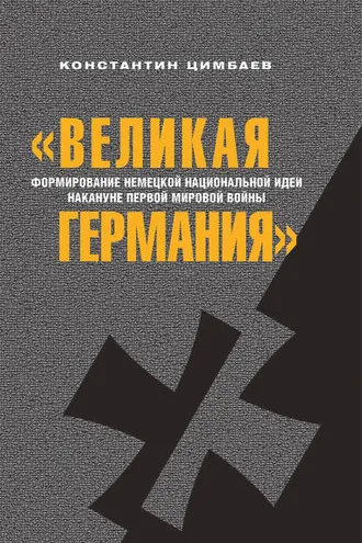 Обложка книги ««Великая Германия». Формирование немецкой национальной идеи накануне Первой мировой войны»