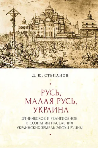 Обложка книги «Русь, Малая Русь, Украина. Этническое и религиозное в сознании населения украинских земель эпохи Руины»