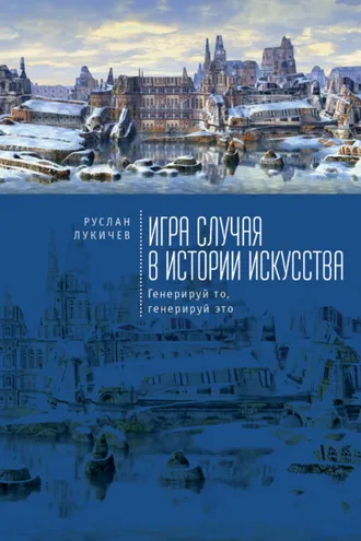 Обложка книги «Игра случая в истории искусства. Генерируй то, генерируй это»