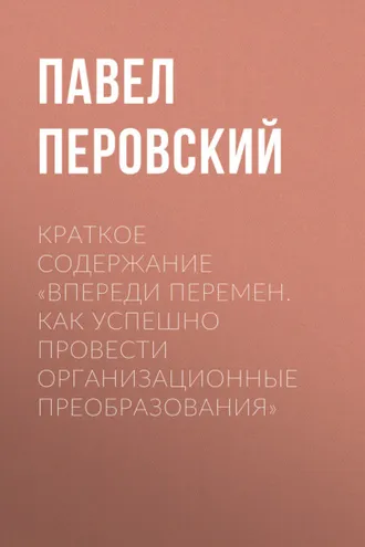 Обложка книги «Краткое содержание «Впереди перемен. Как успешно провести организационные преобразования»»