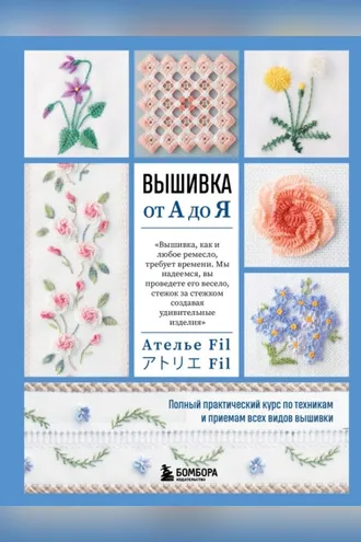 Обложка книги «Вышивка от А до Я. Полный практический курс по техникам и приемам всех видов вышивки»