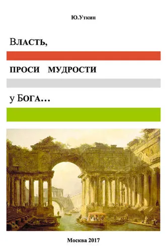 Обложка книги «Власть, проси мудрости у бога… Статьи и не придуманные истории 1917-2017»