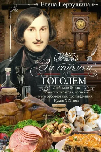 Обложка книги «За столом с Гоголем. Любимые блюда великого писателя, воспетые в его бессмертных произведениях. Кухня XIX века»