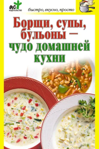 Обложка книги «Борщи, супы, бульоны – чудо домашней кухни»