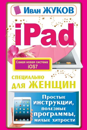 Обложка книги «iPad специально для женщин. Простые инструкции, полезные программы, милые хитрости»