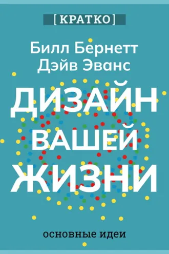 Обложка книги «Дизайн вашей жизни. Живите так, как нужно именно вам. Билл Бернетт, Дэйв Эванс. Кратко»