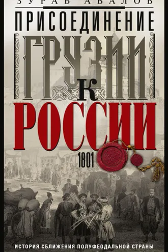 Обложка книги «Присоединение Грузии к России. История сближения полуфеодальной страны и могущественной империи. 1801»