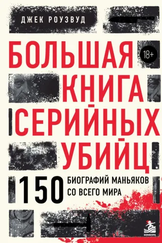 Обложка книги «Большая книга серийных убийц. 150 биографий маньяков со всего мира»