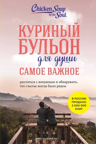 Обложка книги «Куриный бульон для души. Самое важное. Расстаться с ненужным и обнаружить, что счастье всегда было рядом»