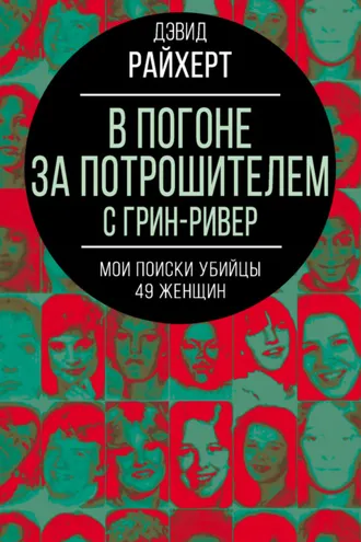Обложка книги «В погоне за потрошителем с Грин-Ривер. Мои поиски убийцы 49 женщин»