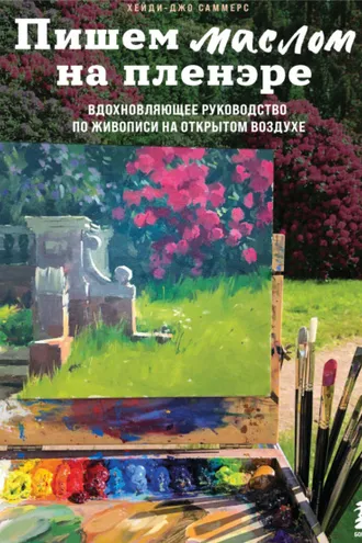 Обложка книги «Пишем маслом на пленэре. Вдохновляющее руководство по живописи на открытом воздухе»