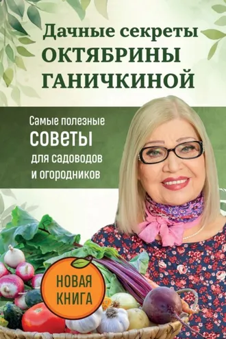 Обложка книги «Дачные секреты Октябрины Ганичкиной. Самые полезные советы для садоводов и огородников»