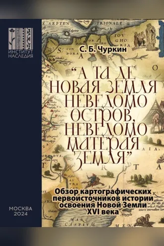 Обложка книги ««А та де Новая Земля неведомо остров, неведомо матерая земля». Обзор картографических первоисточников истории освоения Новой Земли XVI века»