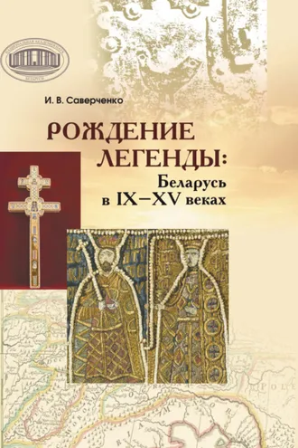 Обложка книги «Рождение легенды. Беларусь в IX–XV веках»