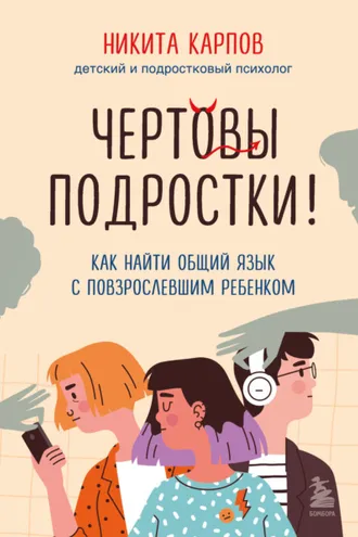 Обложка книги «Чертовы подростки! Как найти общий язык с повзрослевшим ребенком»