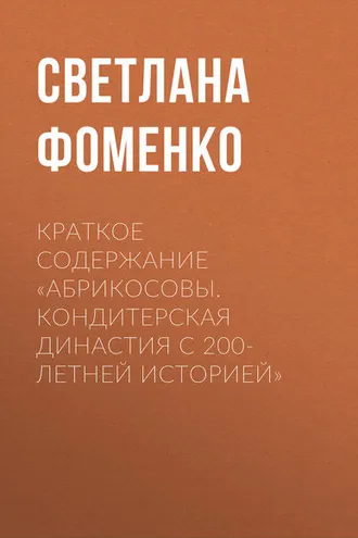 Обложка книги «Краткое содержание «Абрикосовы. Кондитерская династия с 200-летней историей»»