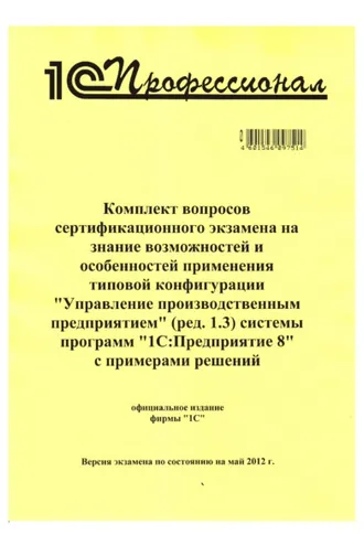 Обложка книги «Комплект вопросов сертификационного экзамена на знание возможностей и особенностей применения типовой конфигурации «Управление производственным предприятием» (ред. 1.3) системы программ «1С:Предприятие 8» с примерами решений»