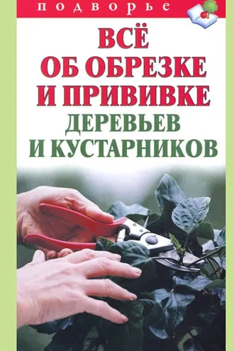 Обложка книги «Всё об обрезке и прививке деревьев и кустарников»