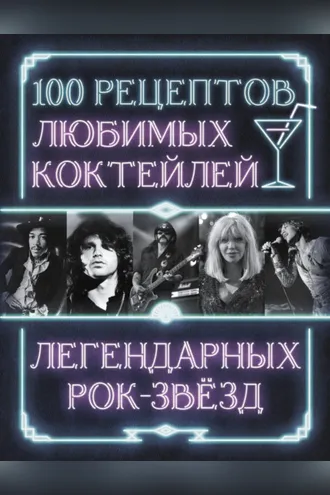 Обложка книги «100 рецептов любимых коктейлей легендарных рок-звезд»