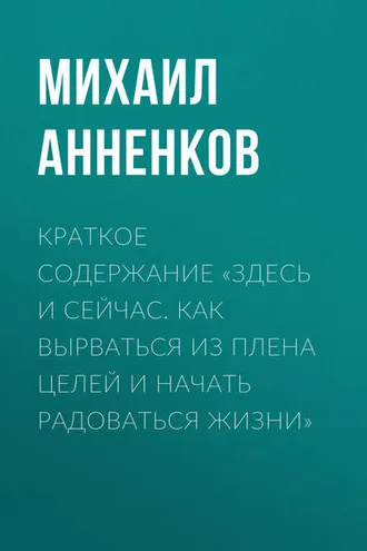 Обложка книги «Краткое содержание «Здесь и сейчас. Как вырваться из плена целей и начать радоваться жизни»»
