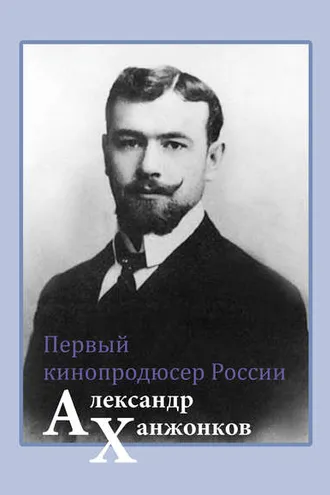 Обложка книги «Первый кинопродюсер России Александр Ханжонков»