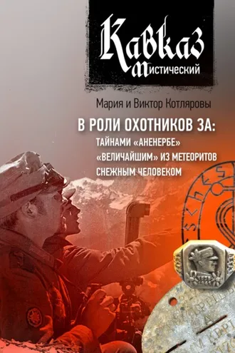Обложка книги «Кавказ мистический. В роли охотников за: тайнами «Аненербе», «величайшим» из метеоритов, снежным человеком»