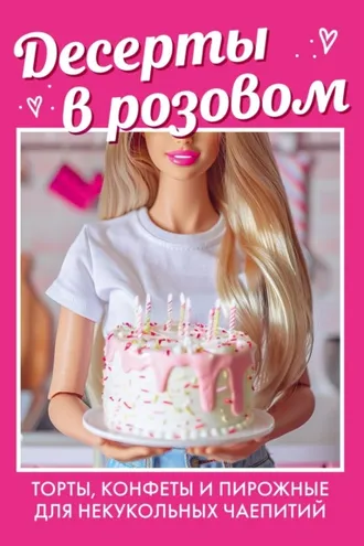 Обложка книги «Десерты в розовом: торты, конфеты и пирожные для некукольных чаепитий»