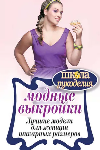 Обложка книги «Модные выкройки. Лучшие модели для женщин шикарных размеров»
