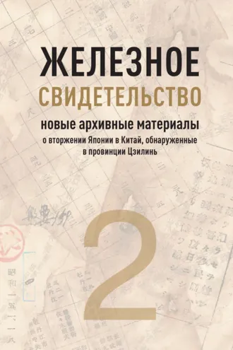 Обложка книги «Железное свидетельство. Книга 2. Новые архивные материалы о вторжении Японии в Китай, обнаруженные в провинции Цзилинь»