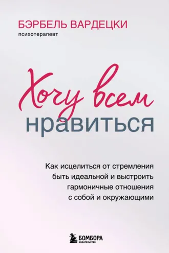Обложка книги «Хочу всем нравиться. Как исцелиться от стремления быть идеальной и выстроить гармоничные отношения с собой и окружающим»